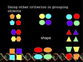 Using other criterion in grouping
objects
shape
..
 