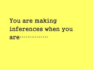 You are making
inferences when you
are……………
 