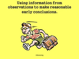 inferencing
Using information from
observations to make reasonable
early conclusions.
 