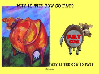 inferencing
WHY IS THE COW SO FAT?
WHY IS THE COW SO FAT?
 
