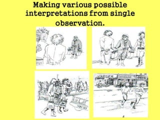 inferencing
Making various possible
interpretations from single
observation.
 