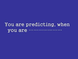 You are predicting, when
you are …………………
 