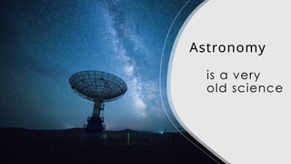 Astronomy
is a very
old science
 