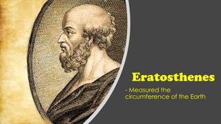 Eratosthenes
- Measured the
circumference of the Earth
 