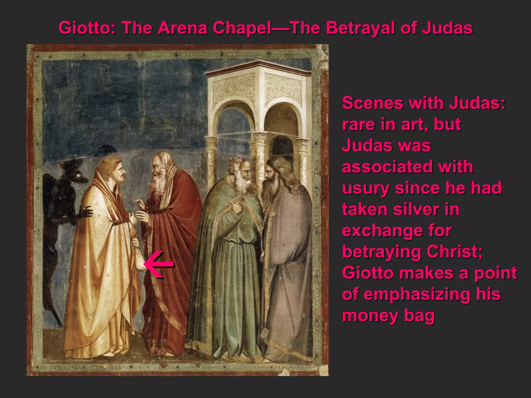 Giotto: The Arena Chapel—The Betrayal of Judas Scenes with Judas: rare in art, but  Judas was  associated with  usury since he had taken silver in  exchange for  betraying Christ; Giotto makes a point of emphasizing his money bag  