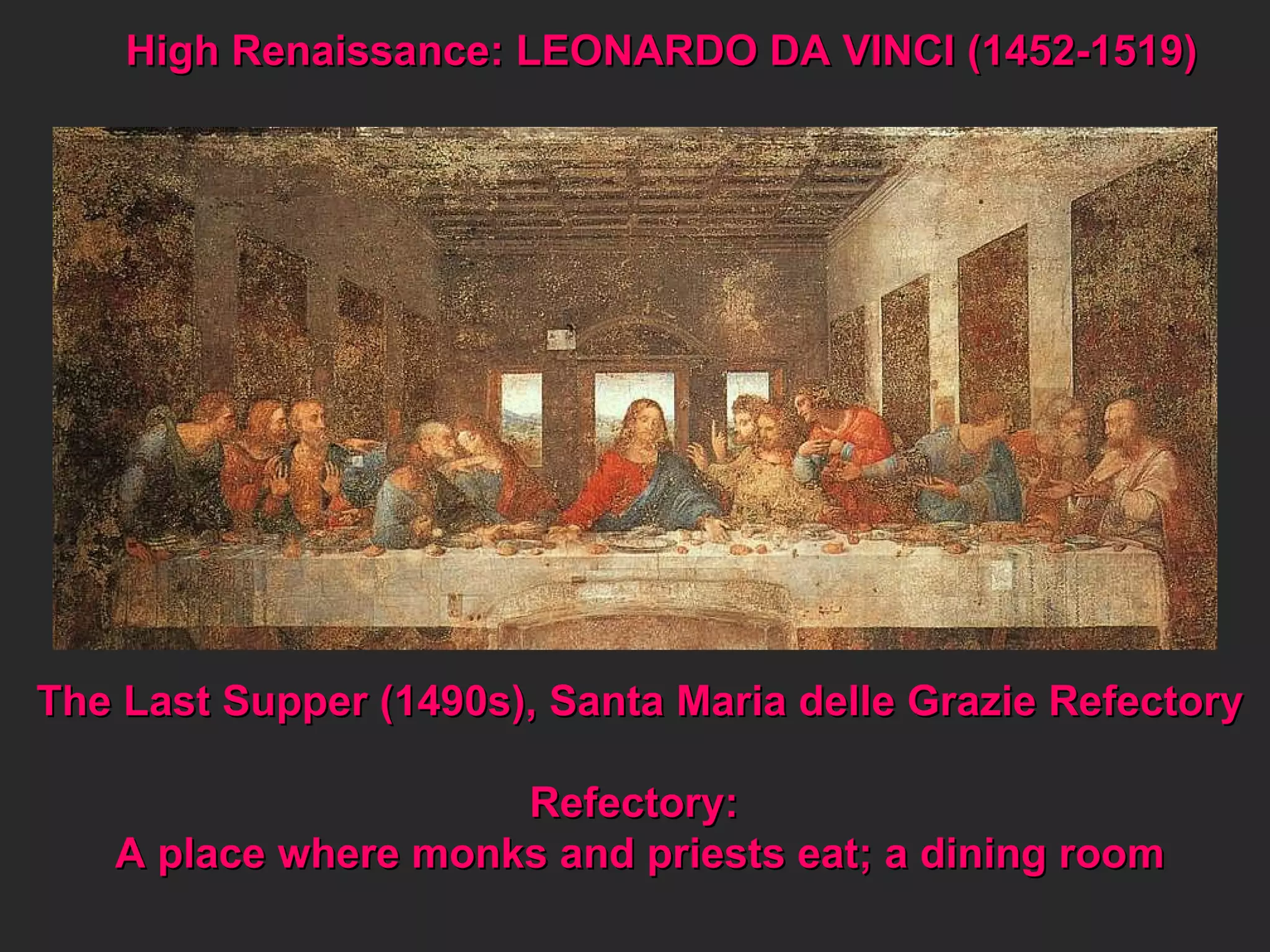 High Renaissance: LEONARDO DA VINCI (1452-1519) The Last Supper (1490s), Santa Maria delle Grazie Refectory Refectory:  A place where monks and priests eat; a dining room 