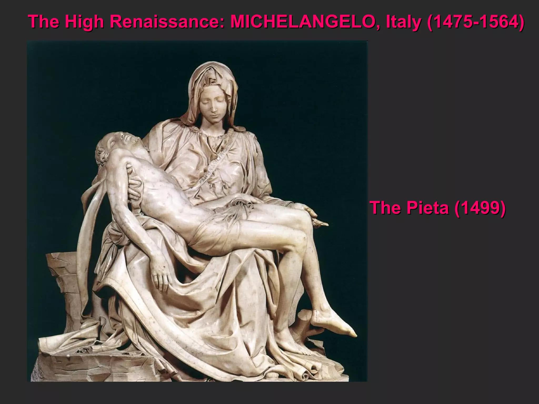 The High Renaissance: MICHELANGELO, Italy (1475-1564) The Pieta (1499) 