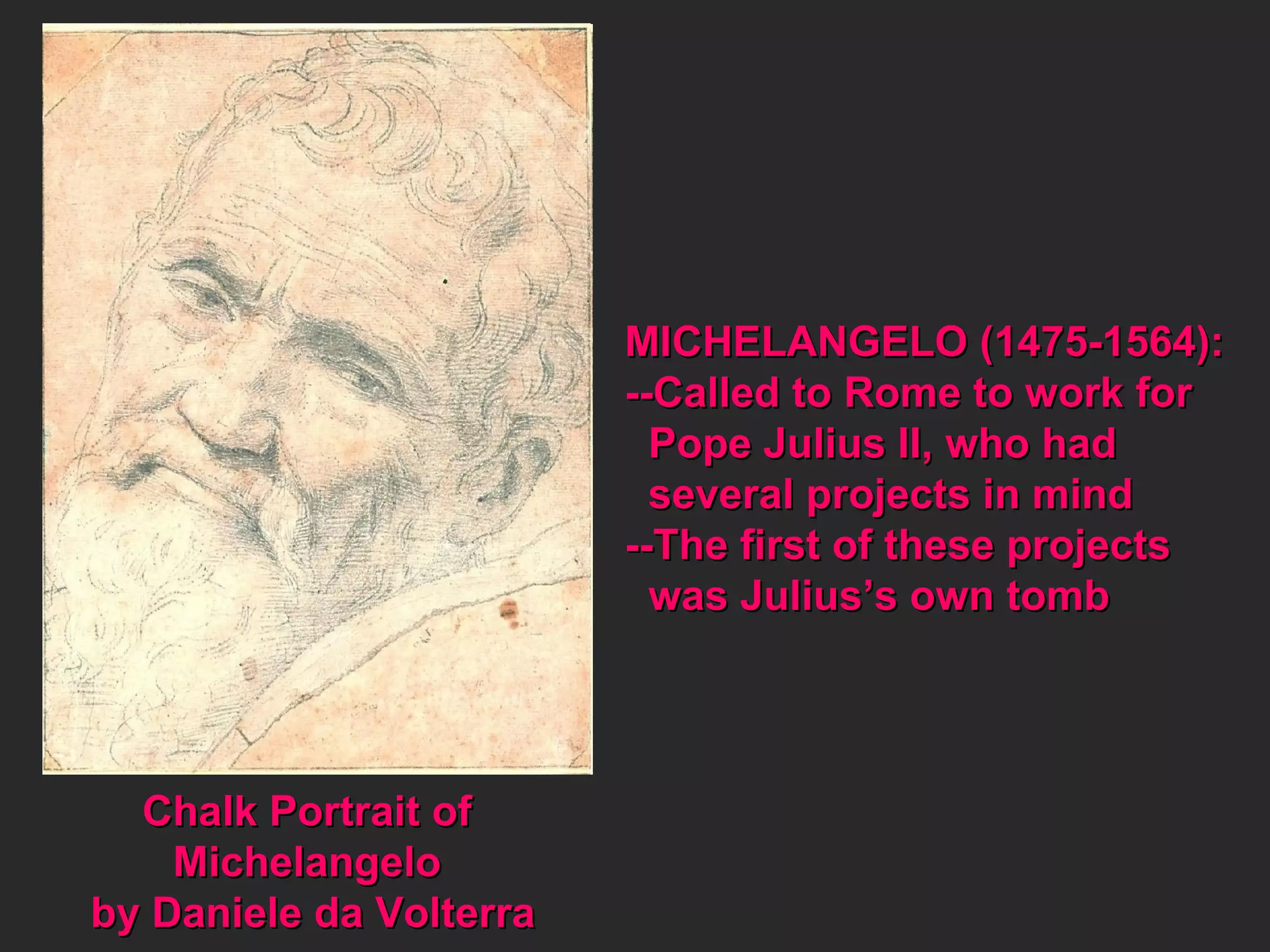 Chalk Portrait of  Michelangelo  by Daniele da Volterra MICHELANGELO (1475-1564): --Called to Rome to work for Pope Julius II, who had  several projects in mind --The first of these projects was Julius’s own tomb 