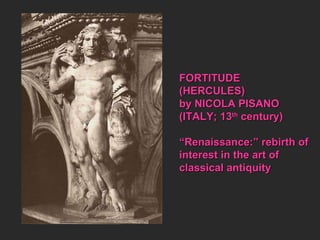 FORTITUDE  (HERCULES) by NICOLA PISANO (ITALY; 13 th  century) “ Renaissance:” rebirth of interest in the art of  classical antiquity 