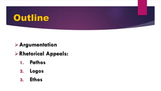 Outline
Argumentation
Rhetorical Appeals:
1. Pathos
2. Logos
3. Ethos
 