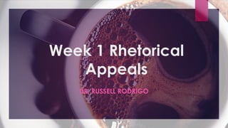 Week 1 Rhetorical
Appeals
DR. RUSSELL RODRIGO
 
