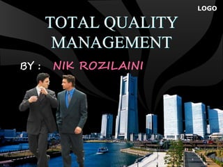 LOGO
TOTAL QUALITY
MANAGEMENT
BY : NIK ROZILAINI
 