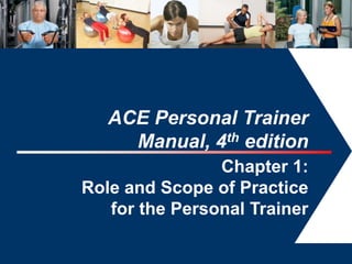 ACE Personal Trainer
     Manual, 4th edition
                Chapter 1:
Role and Scope of Practice
   for the Personal Trainer
                              1
 