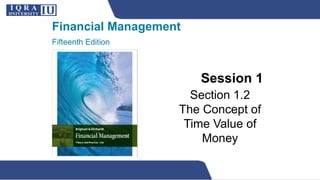 Financial Management
Fifteenth Edition
Session 1
Section 1.2
The Concept of
Time Value of
Money
 