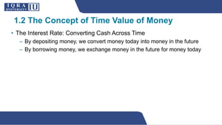 • The Interest Rate: Converting Cash Across Time
– By depositing money, we convert money today into money in the future
– By borrowing money, we exchange money in the future for money today
1.2 The Concept of Time Value of Money
 