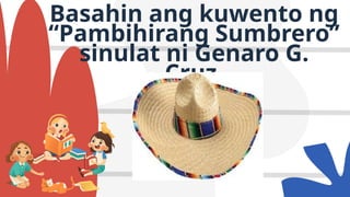 Basahin ang kuwento ng
“Pambihirang Sumbrero”
sinulat ni Genaro G.
Cruz.
 