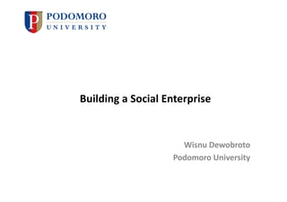 Building a Social Enterprise
Wisnu Dewobroto
Podomoro University
 