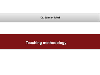 Teaching methodology
Dr. Salman Iqbal
 