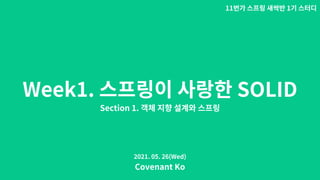 Week1. SOLID
Section 1.
11 1
Covenant Ko
2021. 05. 26(Wed)
 