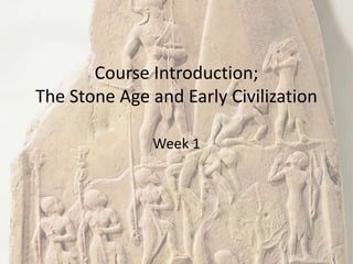 Course Introduction;
The Stone Age and Early Civilization
Week 1
 
