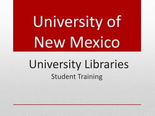 University of
New Mexico
University Libraries
Student Training
 