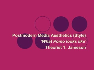 Postmodern Media Aesthetics (Style)
'What Pomo looks like'
Theorist 1: Jameson

 