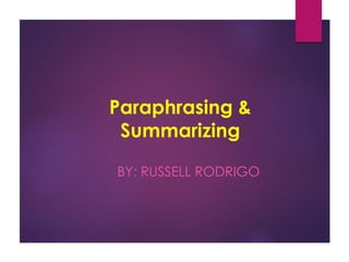 Paraphrasing &
Summarizing
BY: RUSSELL RODRIGO
 