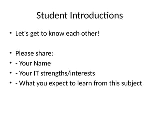 Student Introductions
• Let's get to know each other!
• Please share:
• - Your Name
• - Your IT strengths/interests
• - What you expect to learn from this subject
 