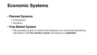 Economic Systems
• Planned Systems
• Communism
• Socialism
• Free Market System
• The economic system in which most businesses are owned and operated by
individuals is the free market system, also known as capitalism.
14
 
