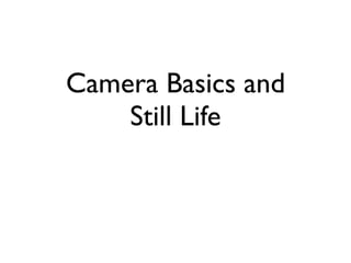 Camera Basics and
    Still Life
 