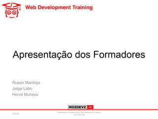 Web Development Training
Apresentação dos Formadores
Ruben Manhiça
Jorge Lobo
Hervé Muneza
3/19/16	
Presenta.on	licenced	under	non-commercial	crea.ve	
commons	3.0	
 