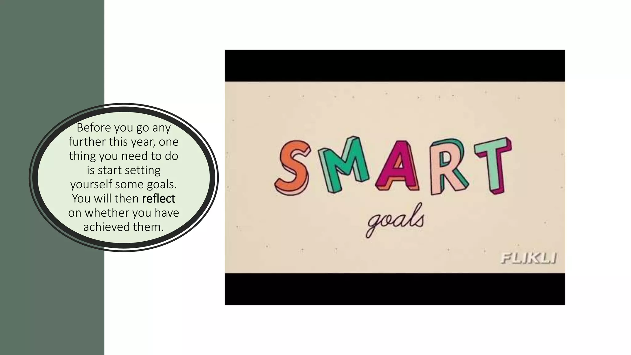 Before you go any
further this year, one
thing you need to do
is start setting
yourself some goals.
You will then reflect
on whether you have
achieved them.
 