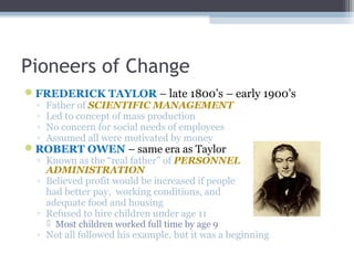 Pioneers of Change
ELTON MAYO – mid 1920’s-30’s
◦ “FATHER OF HUMAN RELATIONS”
◦ Conducted famous Hawthorne
Studies
 HAWT...
