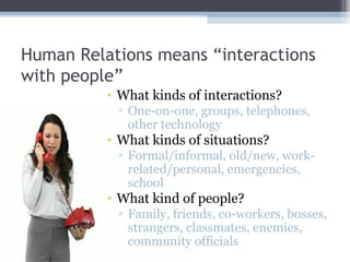 Human Relations means “interactions
with people”
• What kinds of interactions?
▫ One-on-one, groups, telephones,
other tec...