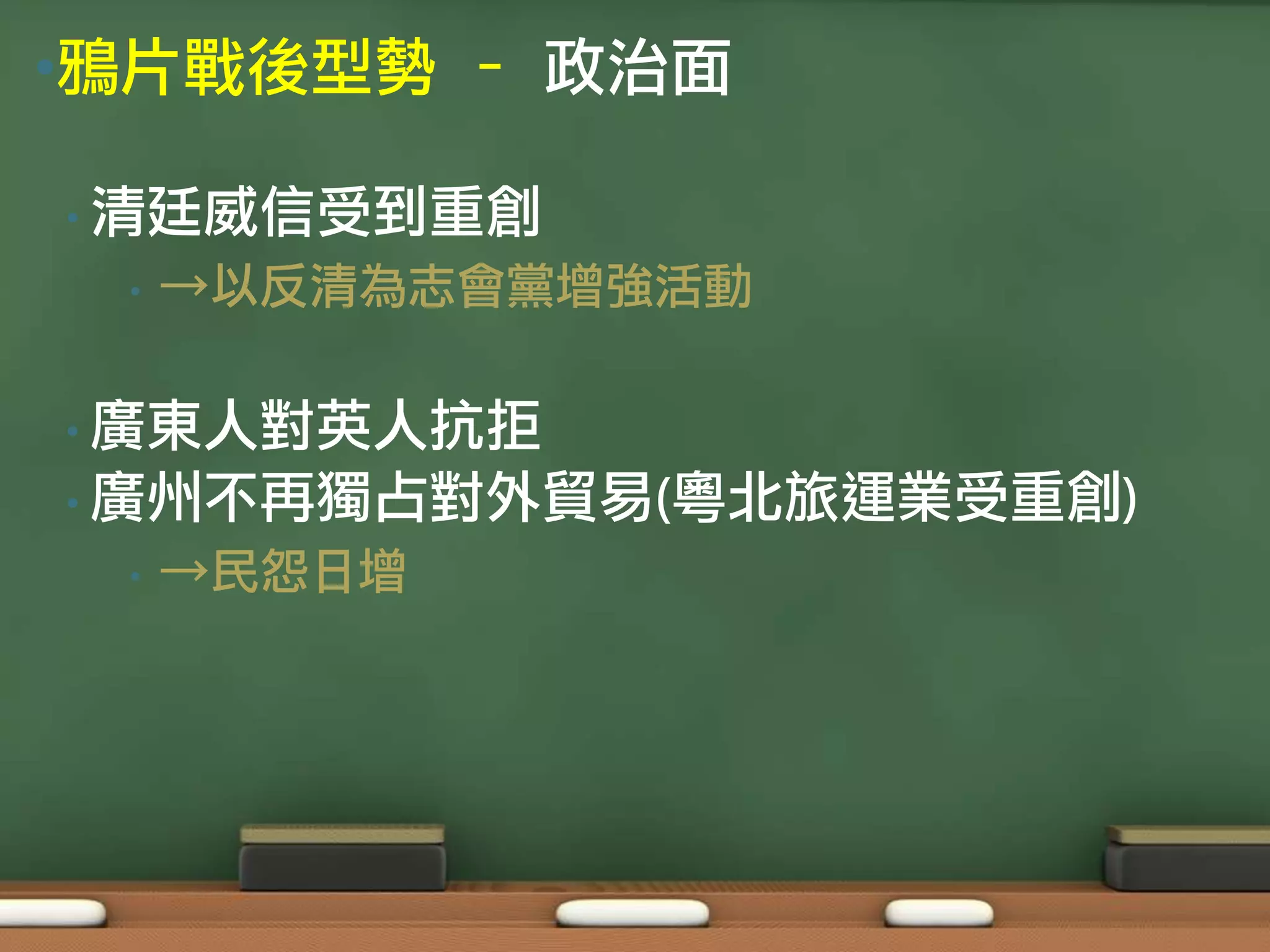 •鴉片戰後型勢 – 政治面

• 清廷威信受到重創
 •   →以反清為志會黨增強活動

• 廣東人對英人抗拒
• 廣州不再獨占對外貿易(粵北旅運業受重創)
 •   →民怨日增
 
