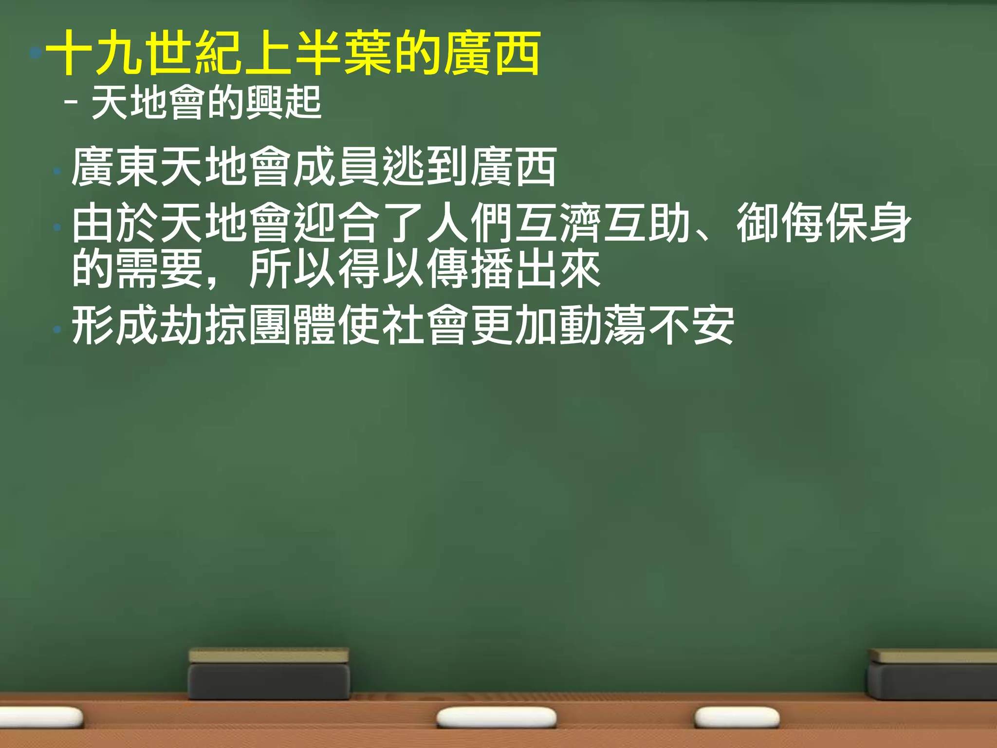 •十九世紀上半葉的廣西
–天地會的興起
• 廣東天地會成員逃到廣西
• 由於天地會迎合了人們互濟互助、御侮保身
  的需要，所以得以傳播出來
• 形成劫掠團體使社會更加動蕩不安
 