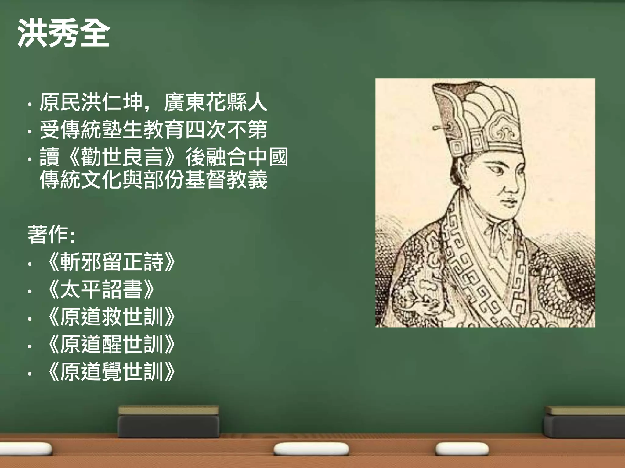 洪秀全

•   原民洪仁坤，廣東花縣人
•   受傳統塾生教育四次不第
•   讀《勸世良言》後融合中國
    傳統文化與部份基督教義

著作：
• 《斬邪留正詩》
• 《太平詔書》
• 《原道救世訓》
• 《原道醒世訓》
• 《原道覺世訓》
 