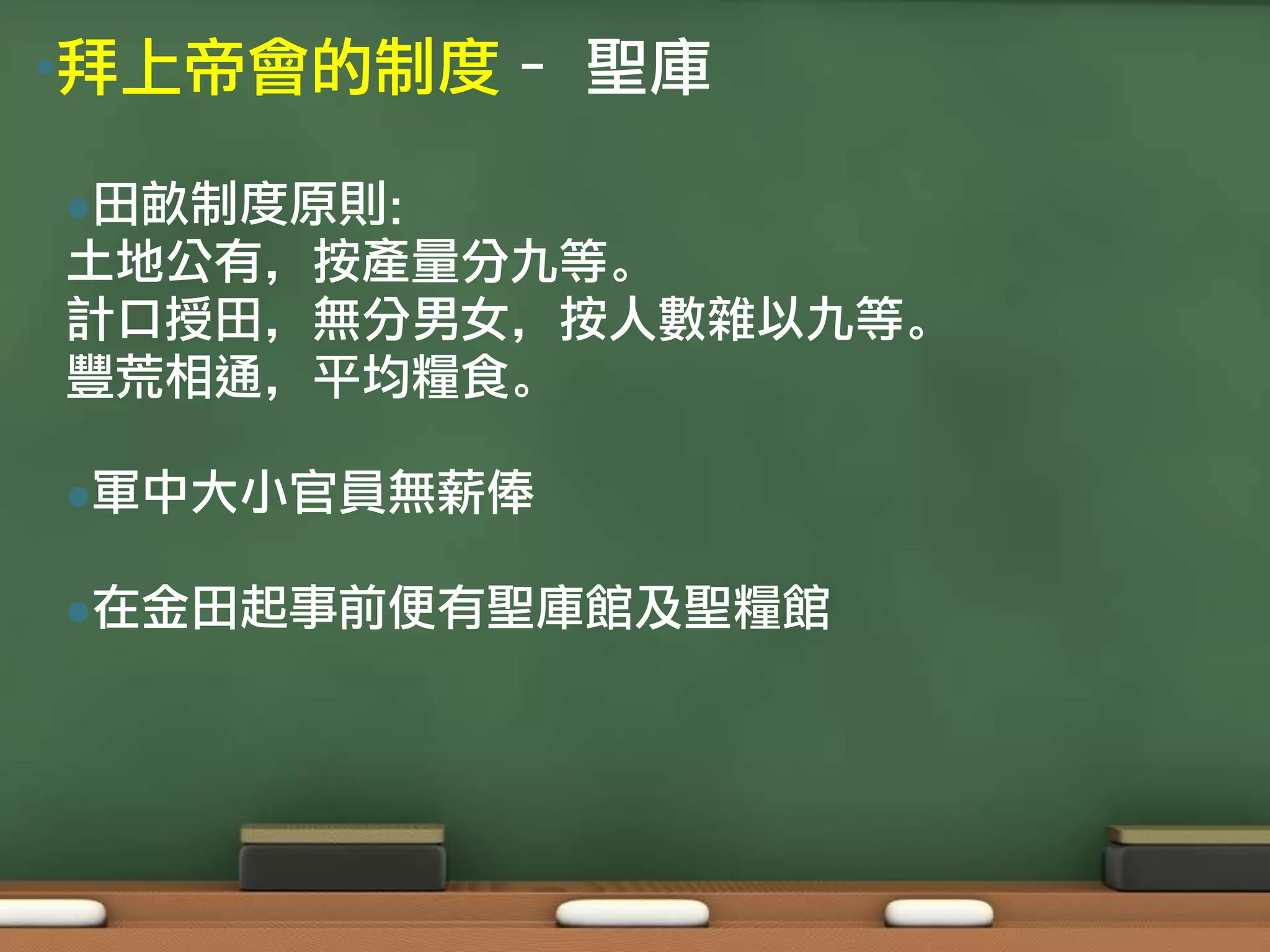•拜上帝會的制度– 聖庫

田畝制度原則：
土地公有，按產量分九等。
計口授田，無分男女，按人數雜以九等。
豐荒相通，平均糧食。

軍中大小官員無薪俸


在金田起事前便有聖庫館及聖糧館
 