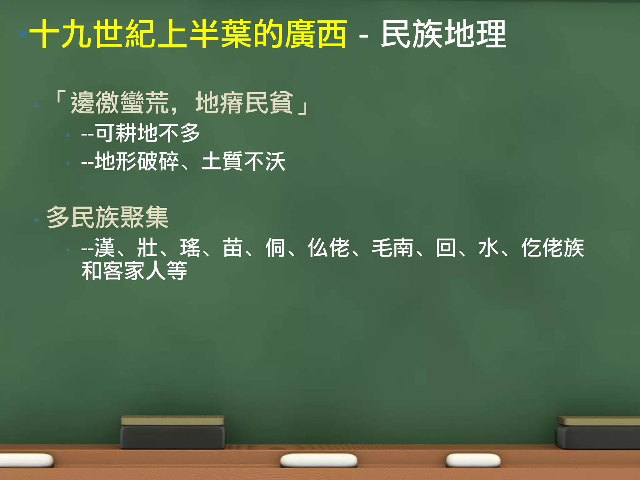 •十九世紀上半葉的廣西 - 民族地理

•   「邊徼蠻荒，地瘠民貧」
    •   --可耕地不多
    •   --地形破碎、土質不沃

•   多民族聚集
    •   --漢、壯、瑤、苗、侗、仫佬、毛南、回、水、仡佬族
        和客家人等
 