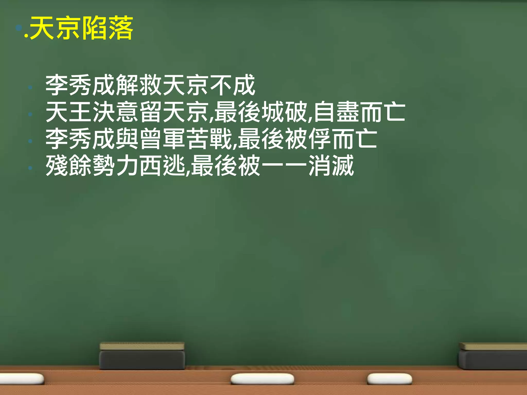 •.天京陷落

•   李秀成解救天京不成
•   天王決意留天京,最後城破,自盡而亡
•   李秀成與曾軍苦戰,最後被俘而亡
•   殘餘勢力西逃,最後被一一消滅
 