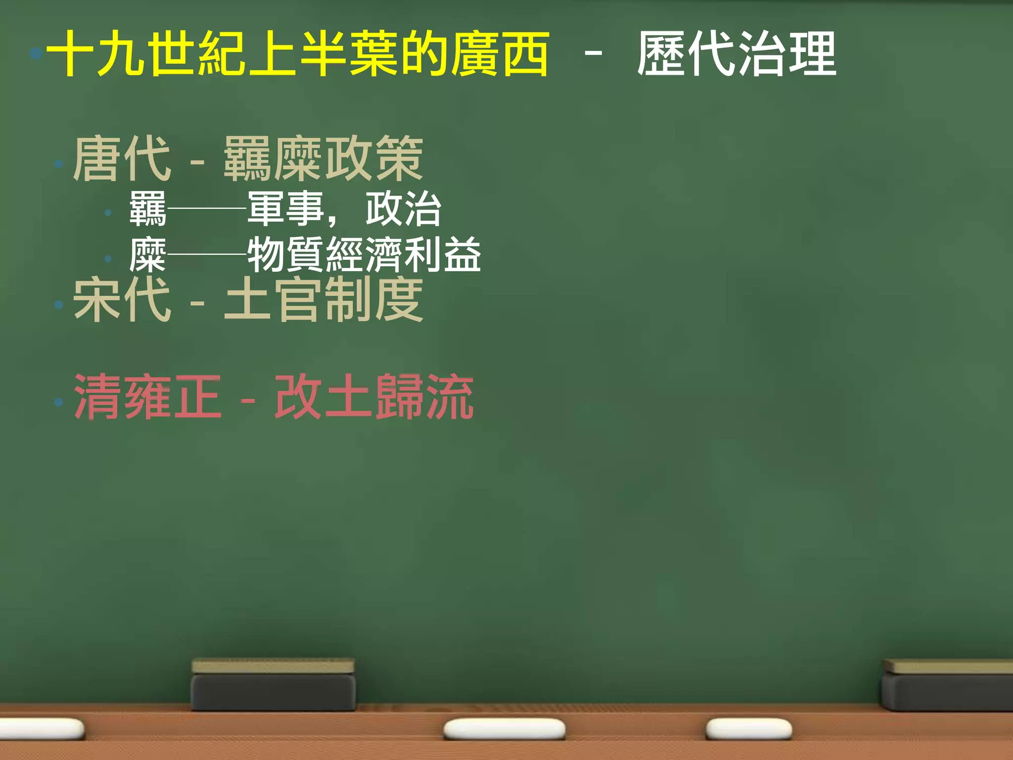 •十九世紀上半葉的廣西 – 歷代治理

• 唐代   - 羈糜政策
 •   羈──軍事，政治
 •   糜──物質經濟利益
• 宋代   - 土官制度
• 清雍正   - 改土歸流
 