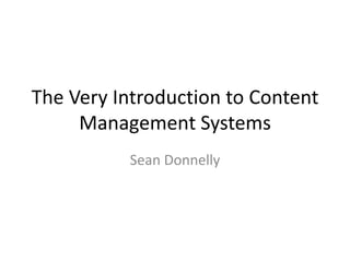 The Very Introduction to Content
Management Systems
Sean Donnelly
 