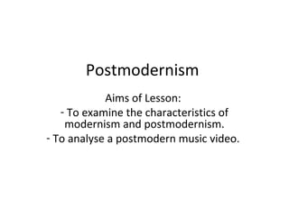 Postmodernism
Aims of Lesson:
- To examine the characteristics of
modernism and postmodernism.
- To analyse a postmodern music video.

 