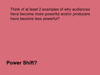 

Think of at least 2 examples of why audiences
have become more powerful and/or producers
have become less powerful?

Power Shift?

 