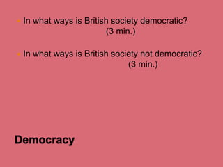 

In what ways is British society democratic?
(3 min.)



In what ways is British society not democratic?
(3 min.)

Democracy

 