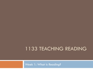 1133 TEACHING READING

Week 1: What is Reading?
 