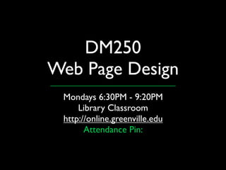 DM250
Web Page Design
 Mondays 6:30PM - 9:20PM
     Library Classroom
 http://online.greenville.edu
       Attendance Pin:
 
