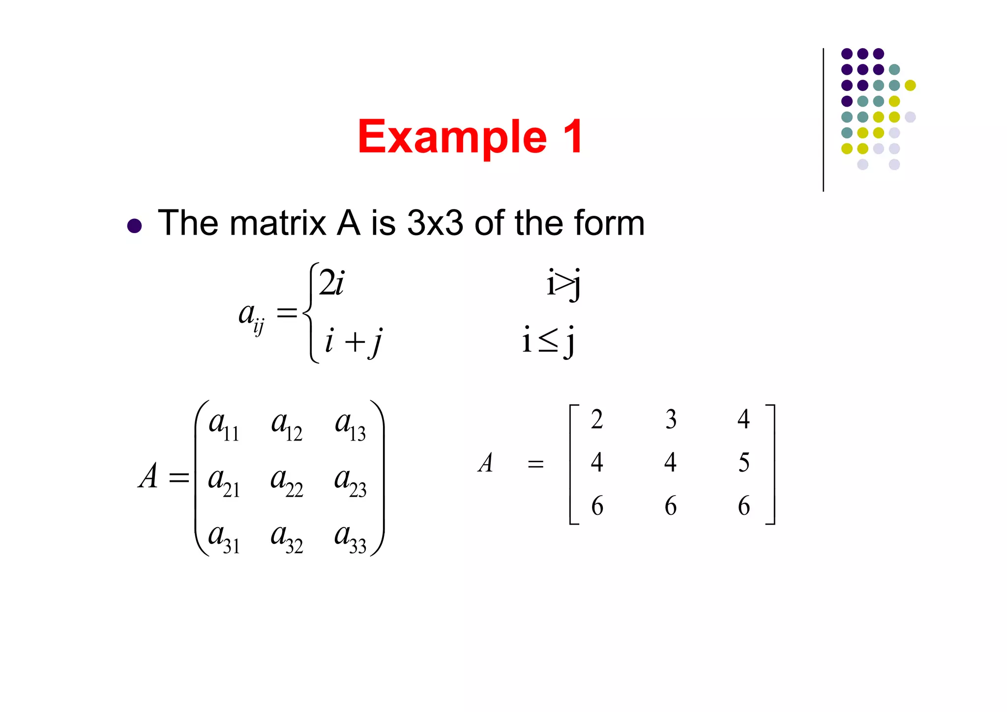 The matrix A is 3x3 of the form
            2i             i>j
      aij
            i     j       i j

    a11 a12 a13                  2   3   4
                      A          4   4   5
A   a21 a22 a23
                                 6   6   6
    a31 a32 a33
 