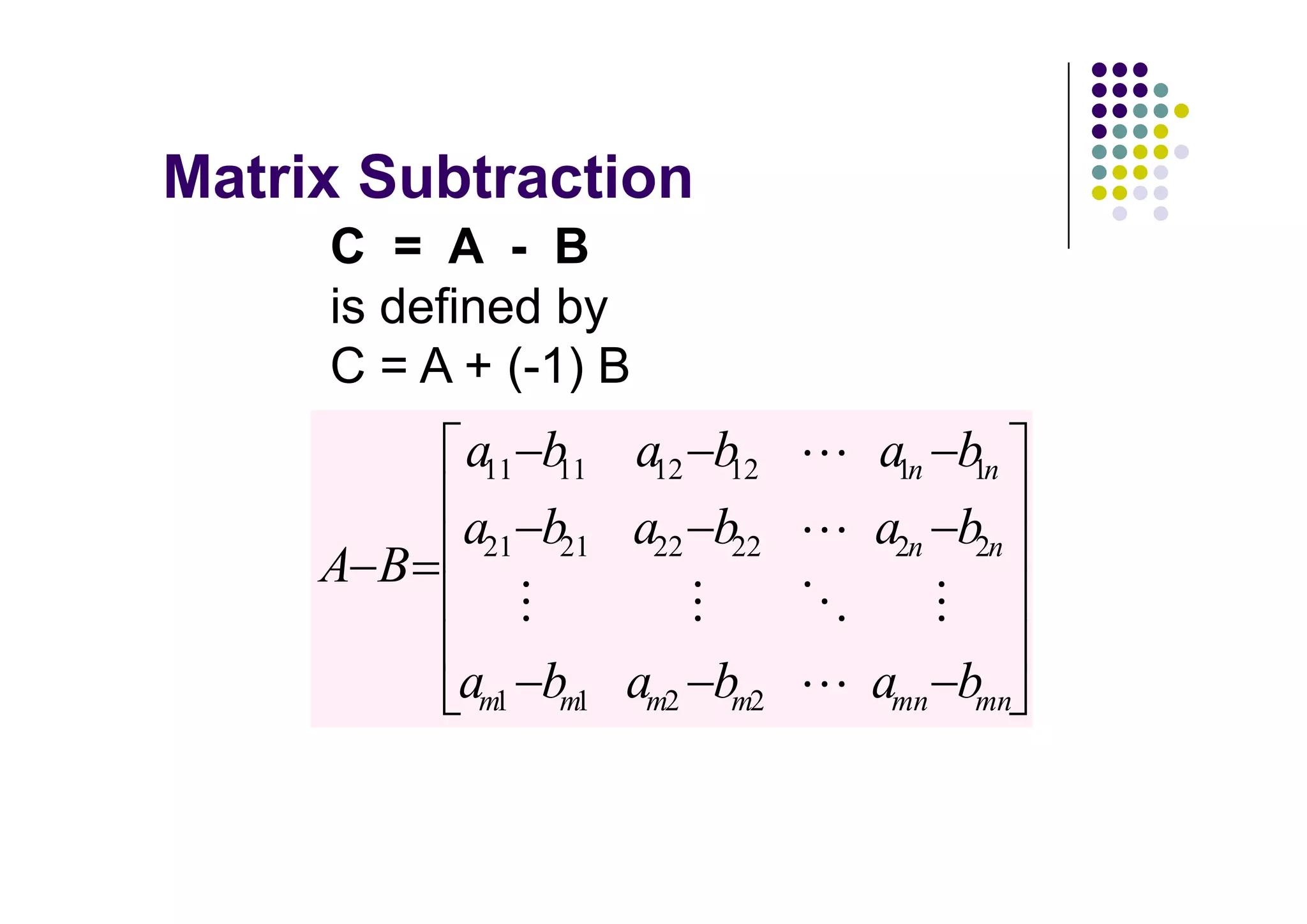 C = A - B
is defined by
C = A + (-1) B
      a11 b11 a12 b12   a1n b1n
      a21 b21 a22 b22   a2n b2n
A B

      am1 bm1 am2 bm2   amn bmn
 