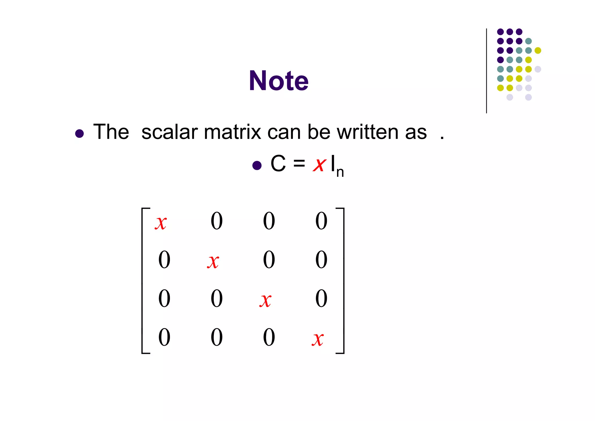 The scalar matrix can be written as .
                  C=       In

      x     0    0     0
      0     x    0     0
      0     0    x     0
      0     0    0     x
 
